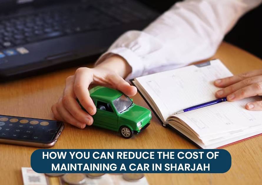 How You Can Reduce the Cost of Maintaining a Car In Sharjah